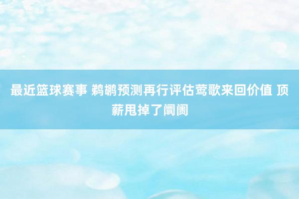 最近篮球赛事 鹈鹕预测再行评估莺歌来回价值 顶薪甩掉了阛阓