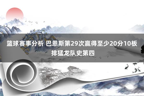 篮球赛事分析 巴恩斯第29次赢得至少20分10板 排猛龙队史第四