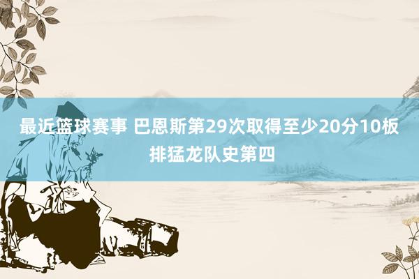 最近篮球赛事 巴恩斯第29次取得至少20分10板 排猛龙队史第四