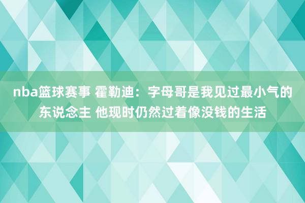 nba篮球赛事 霍勒迪：字母哥是我见过最小气的东说念主 他现时仍然过着像没钱的生活