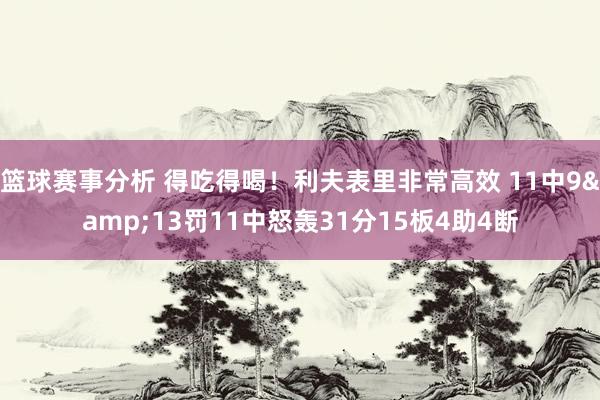 篮球赛事分析 得吃得喝！利夫表里非常高效 11中9&13罚11中怒轰31分15板4助4断