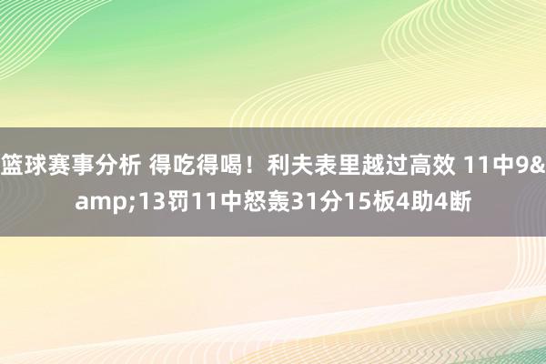 篮球赛事分析 得吃得喝！利夫表里越过高效 11中9&13罚11中怒轰31分15板4助4断