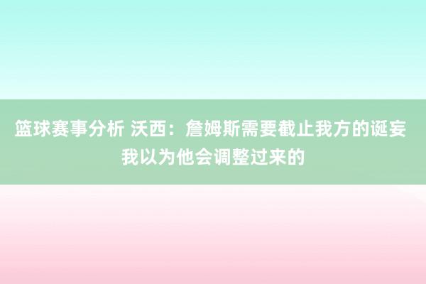 篮球赛事分析 沃西：詹姆斯需要截止我方的诞妄 我以为他会调整过来的