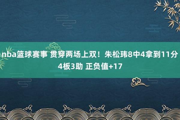 nba篮球赛事 贯穿两场上双！朱松玮8中4拿到11分4板3助 正负值+17