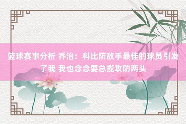 篮球赛事分析 乔治：科比防敌手最佳的球员引发了我 我也念念要总揽攻防两头