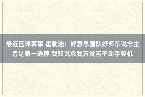 最近篮球赛事 霍勒迪：好意思国队好多东说念主皆是第一遴荐 我知说念我方没若干动手契机