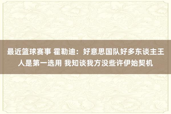 最近篮球赛事 霍勒迪：好意思国队好多东谈主王人是第一选用 我知谈我方没些许伊始契机