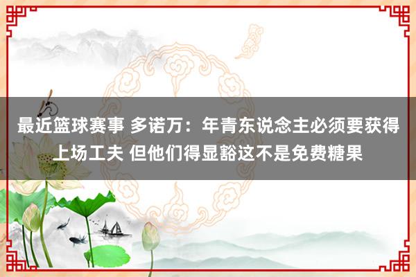 最近篮球赛事 多诺万：年青东说念主必须要获得上场工夫 但他们得显豁这不是免费糖果