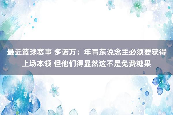 最近篮球赛事 多诺万：年青东说念主必须要获得上场本领 但他们得显然这不是免费糖果