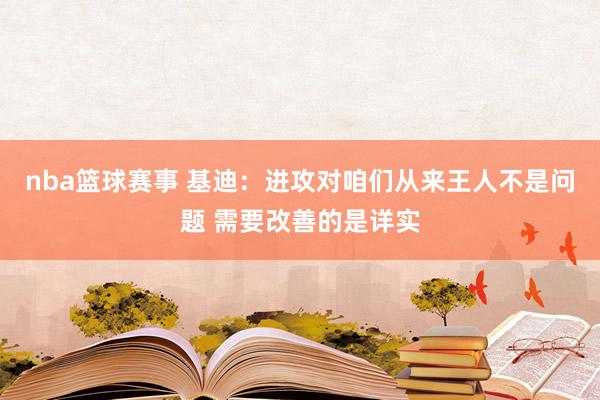 nba篮球赛事 基迪：进攻对咱们从来王人不是问题 需要改善的是详实