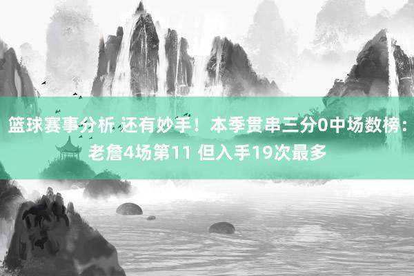 篮球赛事分析 还有妙手！本季贯串三分0中场数榜：老詹4场第11 但入手19次最多