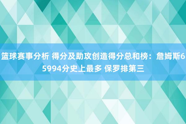 篮球赛事分析 得分及助攻创造得分总和榜：詹姆斯65994分史上最多 保罗排第三