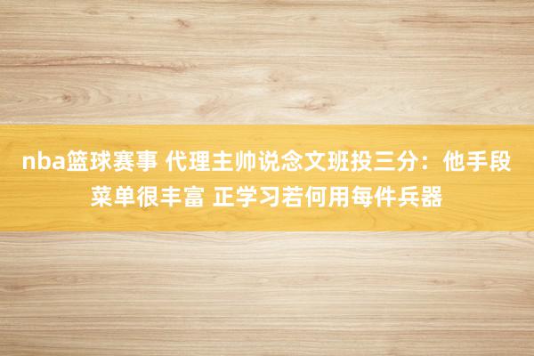 nba篮球赛事 代理主帅说念文班投三分：他手段菜单很丰富 正学习若何用每件兵器