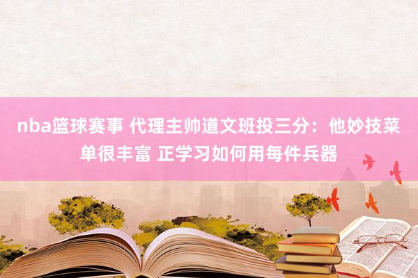 nba篮球赛事 代理主帅道文班投三分：他妙技菜单很丰富 正学习如何用每件兵器