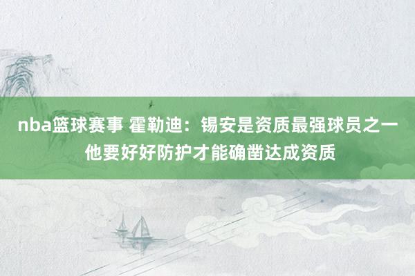 nba篮球赛事 霍勒迪：锡安是资质最强球员之一 他要好好防护才能确凿达成资质