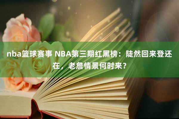 nba篮球赛事 NBA第三期红黑榜：陡然回来登还在，老詹情景何时来？