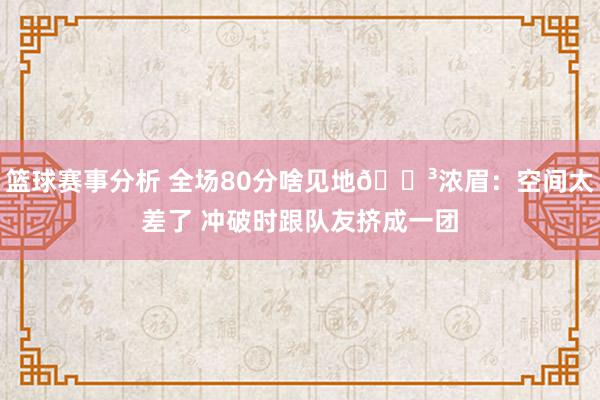 篮球赛事分析 全场80分啥见地😳浓眉：空间太差了 冲破时跟队友挤成一团