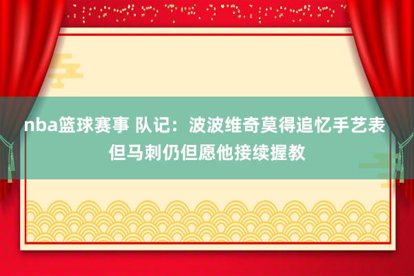 nba篮球赛事 队记：波波维奇莫得追忆手艺表 但马刺仍但愿他接续握教