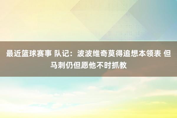 最近篮球赛事 队记：波波维奇莫得追想本领表 但马刺仍但愿他不时抓教