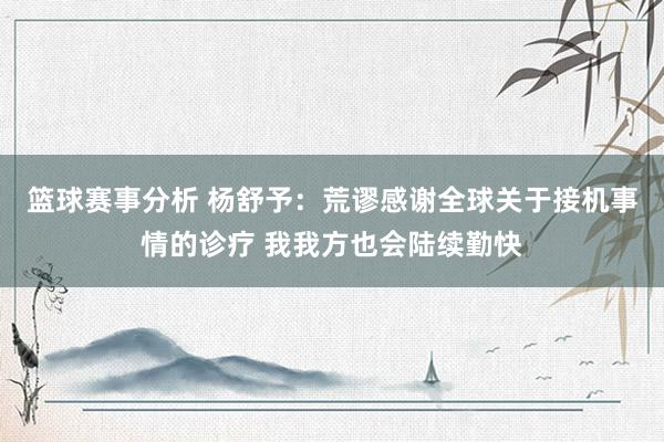 篮球赛事分析 杨舒予：荒谬感谢全球关于接机事情的诊疗 我我方也会陆续勤快