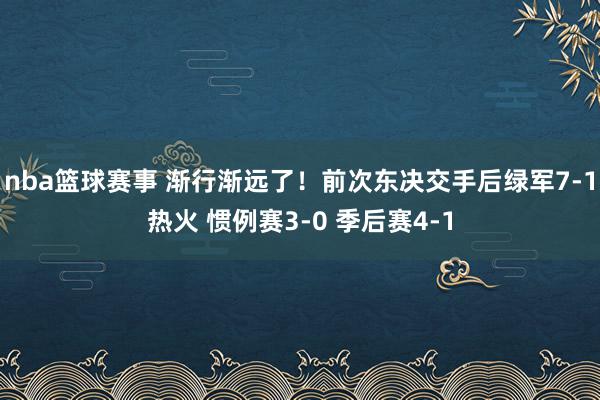 nba篮球赛事 渐行渐远了！前次东决交手后绿军7-1热火 惯例赛3-0 季后赛4-1