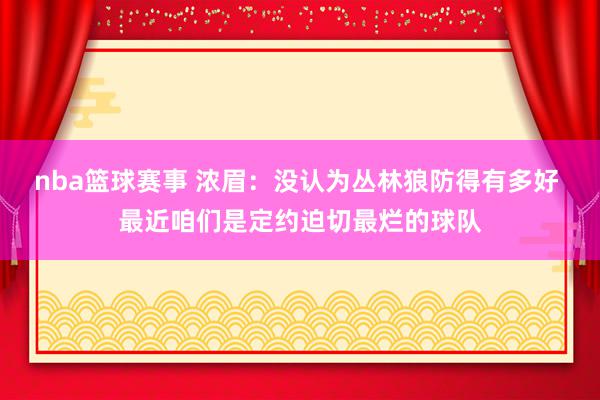 nba篮球赛事 浓眉：没认为丛林狼防得有多好 最近咱们是定约迫切最烂的球队