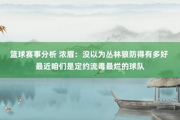 篮球赛事分析 浓眉：没以为丛林狼防得有多好 最近咱们是定约流毒最烂的球队