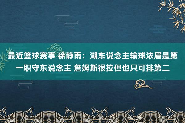 最近篮球赛事 徐静雨：湖东说念主输球浓眉是第一职守东说念主 詹姆斯很拉但也只可排第二