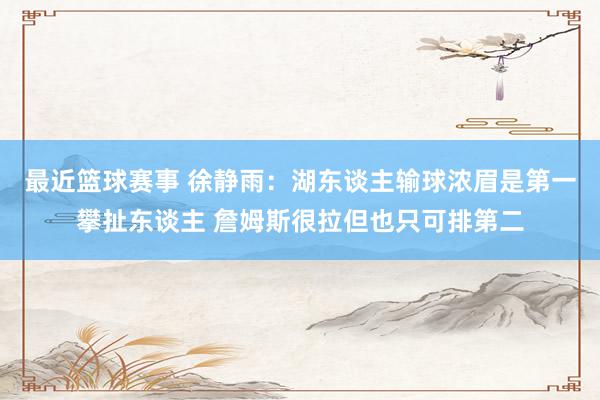 最近篮球赛事 徐静雨：湖东谈主输球浓眉是第一攀扯东谈主 詹姆斯很拉但也只可排第二