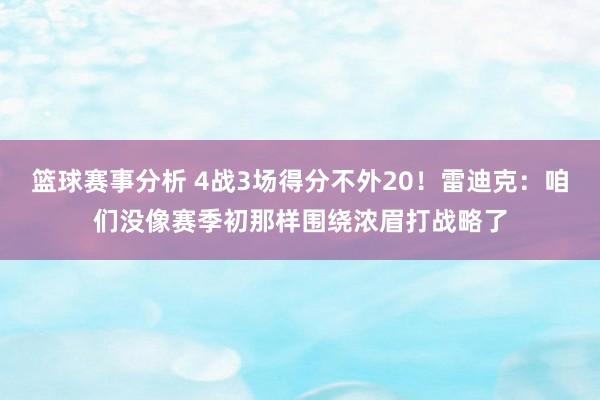 篮球赛事分析 4战3场得分不外20！雷迪克：咱们没像赛季初那样围绕浓眉打战略了