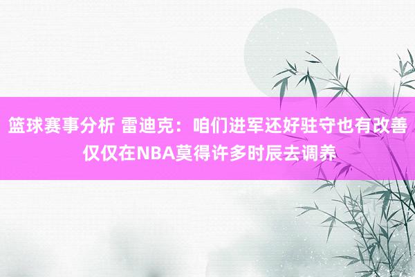 篮球赛事分析 雷迪克：咱们进军还好驻守也有改善 仅仅在NBA莫得许多时辰去调养