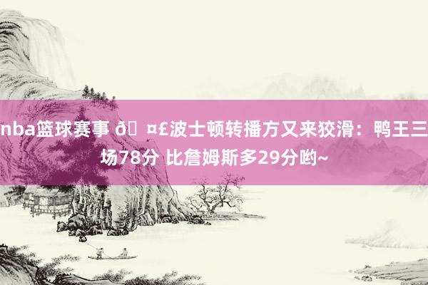 nba篮球赛事 🤣波士顿转播方又来狡滑：鸭王三场78分 比詹姆斯多29分哟~