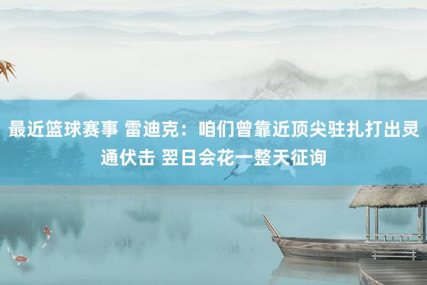 最近篮球赛事 雷迪克：咱们曾靠近顶尖驻扎打出灵通伏击 翌日会花一整天征询