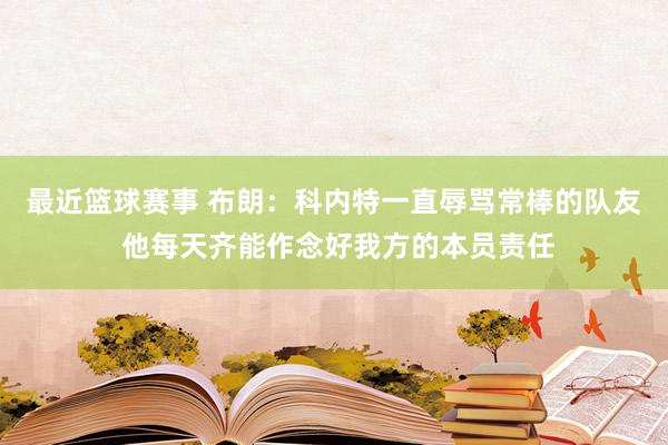 最近篮球赛事 布朗：科内特一直辱骂常棒的队友 他每天齐能作念好我方的本员责任