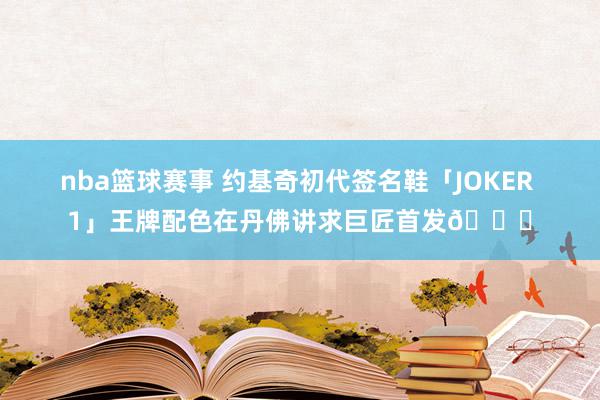 nba篮球赛事 约基奇初代签名鞋「JOKER 1」王牌配色在丹佛讲求巨匠首发🎉