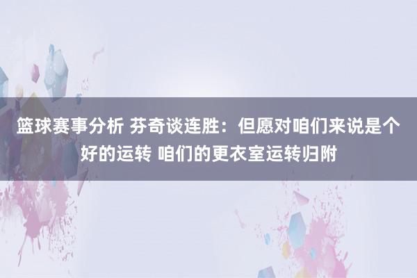 篮球赛事分析 芬奇谈连胜：但愿对咱们来说是个好的运转 咱们的更衣室运转归附