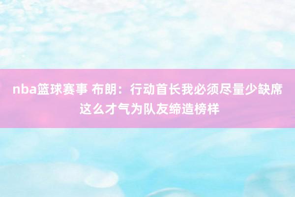 nba篮球赛事 布朗：行动首长我必须尽量少缺席 这么才气为队友缔造榜样