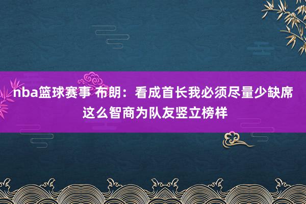 nba篮球赛事 布朗：看成首长我必须尽量少缺席 这么智商为队友竖立榜样