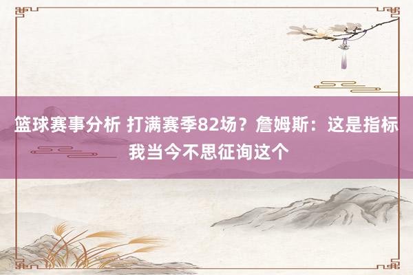 篮球赛事分析 打满赛季82场？詹姆斯：这是指标 我当今不思征询这个