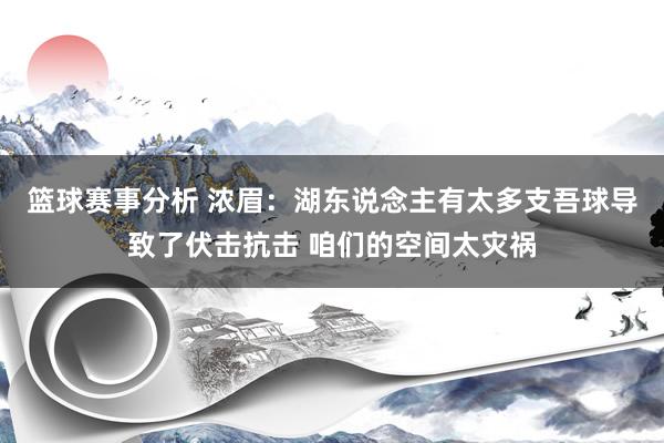 篮球赛事分析 浓眉：湖东说念主有太多支吾球导致了伏击抗击 咱们的空间太灾祸