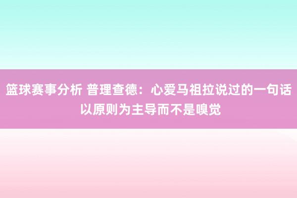 篮球赛事分析 普理查德：心爱马祖拉说过的一句话 以原则为主导而不是嗅觉