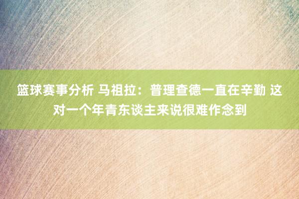 篮球赛事分析 马祖拉：普理查德一直在辛勤 这对一个年青东谈主来说很难作念到