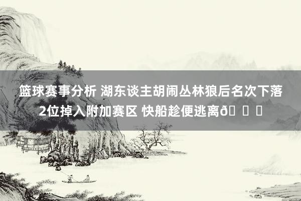 篮球赛事分析 湖东谈主胡闹丛林狼后名次下落2位掉入附加赛区 快船趁便逃离😋