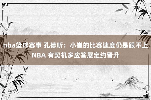 nba篮球赛事 孔德昕：小崔的比赛速度仍是跟不上NBA 有契机多应答展定约晋升