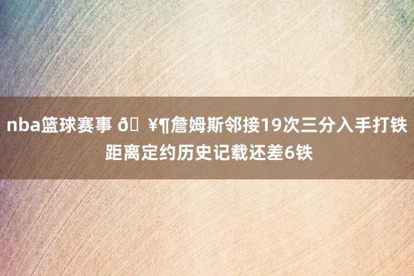 nba篮球赛事 🥶詹姆斯邻接19次三分入手打铁 距离定约历史记载还差6铁