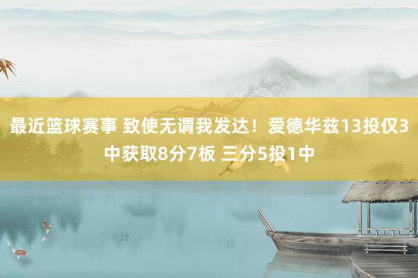 最近篮球赛事 致使无谓我发达！爱德华兹13投仅3中获取8分7板 三分5投1中