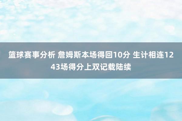 篮球赛事分析 詹姆斯本场得回10分 生计相连1243场得分上双记载陆续