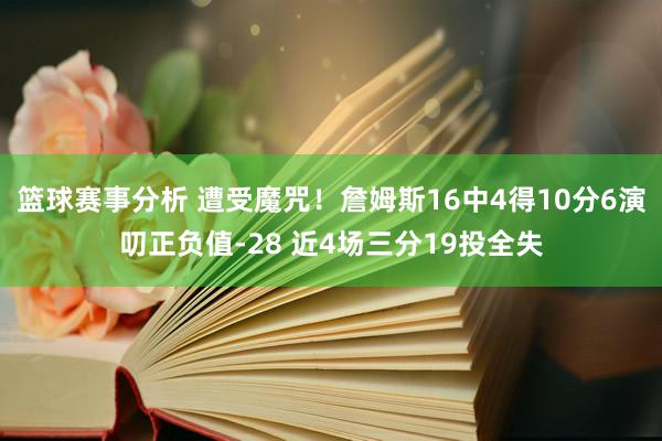 篮球赛事分析 遭受魔咒！詹姆斯16中4得10分6演叨正负值-28 近4场三分19投全失