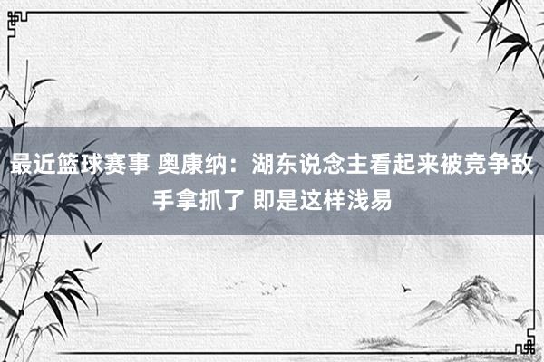 最近篮球赛事 奥康纳：湖东说念主看起来被竞争敌手拿抓了 即是这样浅易