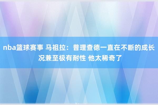 nba篮球赛事 马祖拉：普理查德一直在不断的成长 况兼至极有耐性 他太稀奇了